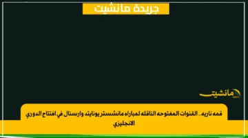 قمة نارية.. القنوات المفتوحة الناقلة لمباراة مانشستر يونايتد وأرسنال في افتتاح الدوري الإنجليزي